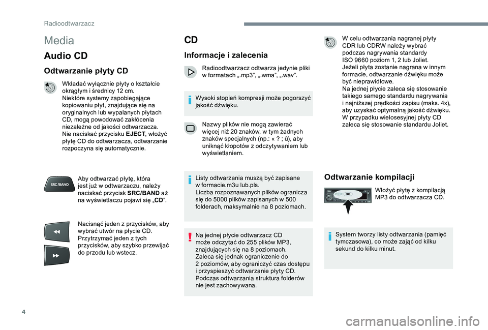 Peugeot 301 2018  Instrukcja Obsługi (in Polish) 4
Media
Audio CD
Odtwarzanie płyty CD
Wkładać wyłącznie płyty o kształcie 
o krągłym i   średnicy 12   cm.
Niektóre systemy zapobiegające 
kopiowaniu płyt, znajdujące się na 
oryginalny
