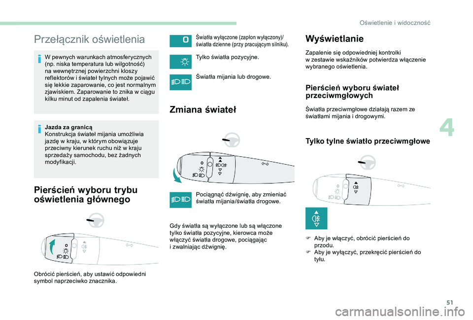 Peugeot 301 2018  Instrukcja Obsługi (in Polish) 51
Przełącznik oświetlenia
W pewnych warunkach atmosferycznych 
(np. niska temperatura lub wilgotność) 
na wewnętrznej powierzchni kloszy 
reflektorów i  świateł tylnych może pojawić 
się 