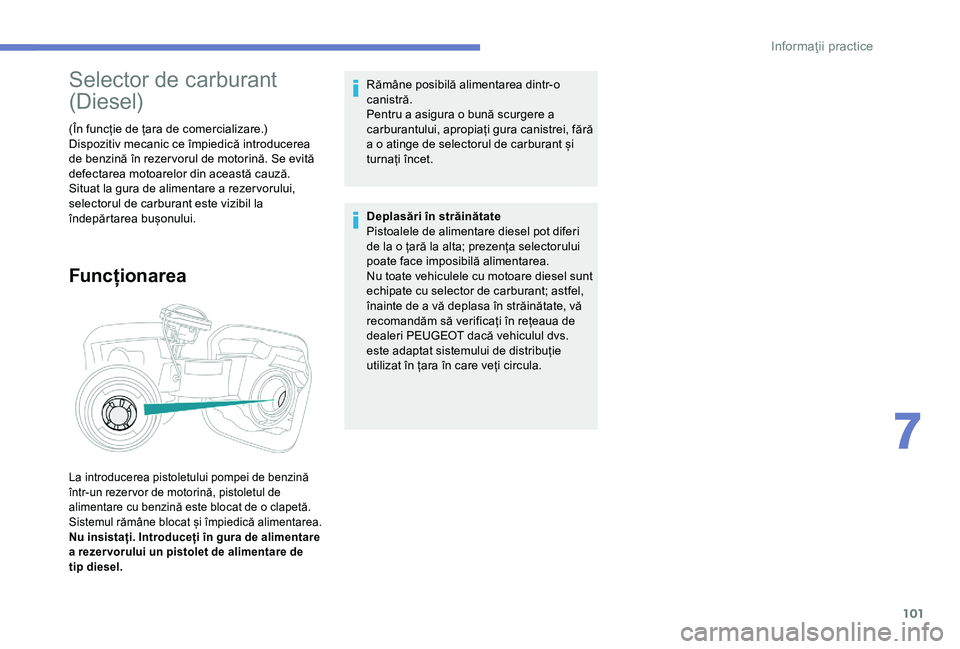 Peugeot 301 2018  Manualul de utilizare (in Romanian) 101
Selector de carburant 
(Diesel)
(În funcție de țara de comercializare.)
Dispozitiv mecanic ce împiedică introducerea 
de benzină în rezer vorul de motorină. Se evită 
defectarea motoarelo