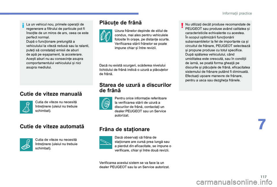 Peugeot 301 2018  Manualul de utilizare (in Romanian) 117
La un vehicul nou, primele operații de 
regenerare a filtrului de particule pot fi 
însoțite de un miros de ars, ceea ce este 
per fect normal.
După o funcționare prelungită a 
vehiculului l