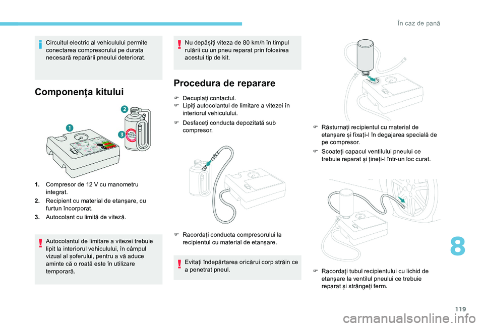 Peugeot 301 2018  Manualul de utilizare (in Romanian) 119
Circuitul electric al vehiculului permite 
conectarea compresorului pe durata 
necesară reparării pneului deteriorat.
Componența kitului
1.Compresor de 12   V cu manometru 
integrat.
2. Recipie