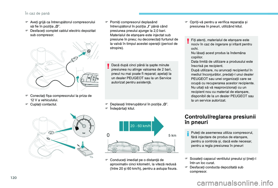 Peugeot 301 2018  Manualul de utilizare (in Romanian) 120
F Aveți grijă ca întrerupătorul compresorului să fie în poziția „ O”.
F
 
D
 esfaceți complet cablul electric depozitat 
sub compresor.
Dacă după cinci până la șapte minute 
presi