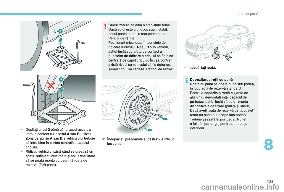 Peugeot 301 2018  Manualul de utilizare (in Romanian) 125
Cricul trebuie să aibă o stabilitate bună. 
Dacă solul este alunecos sau instabil, 
cricul poate aluneca sau poate ceda. 
Pericol de rănire!
Poziționați cricul doar în punctele de 
ridicar