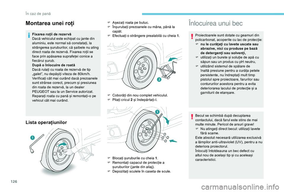 Peugeot 301 2018  Manualul de utilizare (in Romanian) 126
Lista operațiunilor
Înlocuirea unui bec
Proiectoarele sunt dotate cu geamuri din 
policarbonat, acoperite cu lac de protecție:
F 
n
 u le curățați cu lavete uscate sau 
abrazive, nici cu pro