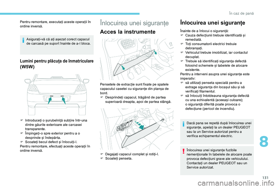 Peugeot 301 2018  Manualul de utilizare (in Romanian) 131
Pentru remontare, executați aceste operații în 
ordine inversă.Asigurați-vă că ați așezat corect capacul 
de carcasă pe suport înainte de a-l bloca.
Lumini pentru plăcuța de înmatric
