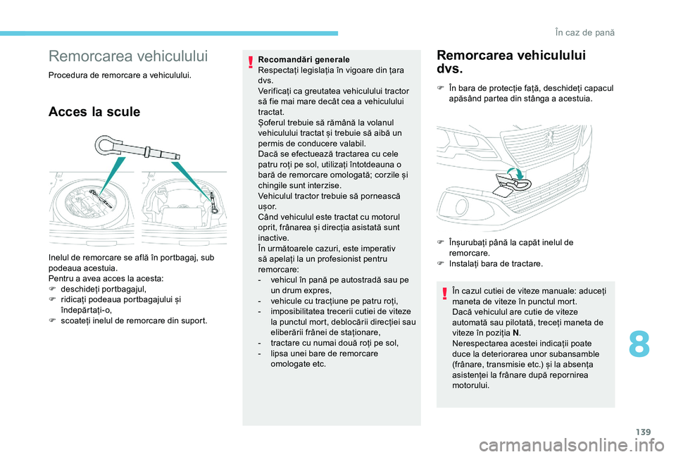 Peugeot 301 2018  Manualul de utilizare (in Romanian) 139
Remorcarea vehiculului
Procedura de remorcare a vehiculului.
Acces la scule
Recomandări generale 
Respectați legislația în vigoare din țara 
dvs.
Verificați ca greutatea vehiculului tractor 