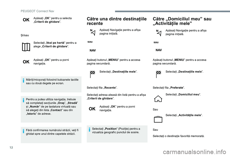 Peugeot 301 2018  Manualul de utilizare (in Romanian) 12
Apăsați „OK” pentru a selecta 
„Criterii de ghidare ”.
Și/sau Selectați „ Vezi pe har tă ” pentru a 
alege „Criterii de ghidare ”.
Apăsați „ OK” pentru a porni 
navigați