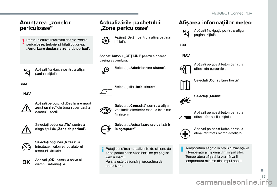 Peugeot 301 2018  Manualul de utilizare (in Romanian) 17
Pentru a difuza informații despre zonele 
periculoase, trebuie să bifați opțiunea: 
„Autorizare declarare zone de pericol ”.
 sau  Apăsați Navigație pentru a afișa 
pagina inițială.
A