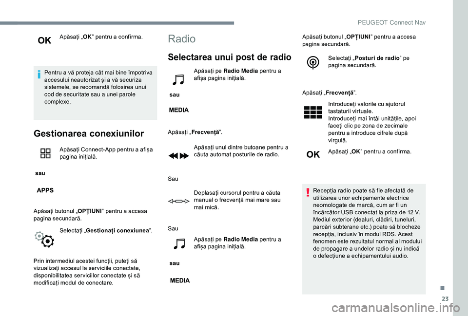 Peugeot 301 2018  Manualul de utilizare (in Romanian) 23
Apăsați „OK” pentru a confirma.
Pentru a vă proteja cât mai bine împotriva 
accesului neautorizat și a vă securiza 
sistemele, se recomandă folosirea unui 
cod de securitate sau a unei 