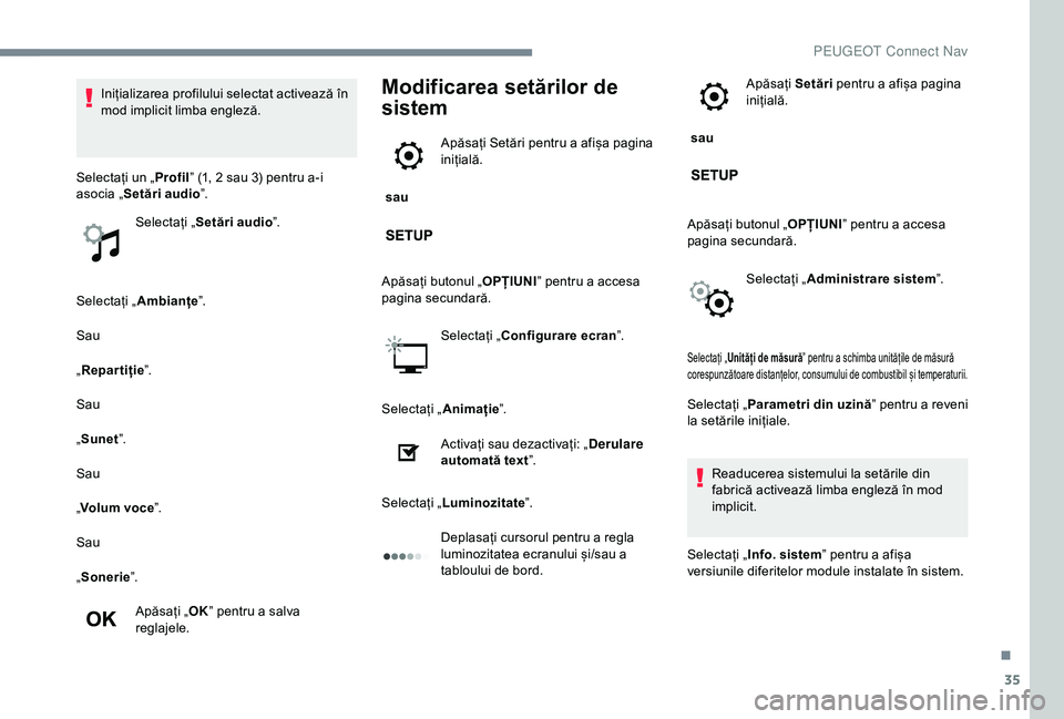 Peugeot 301 2018  Manualul de utilizare (in Romanian) 35
Selectați „Ambianțe ”.
Sau
„ Repartiție ”.
Sau
„ Sunet ”.
Sau
„ Volum voce ”.
Sau
„ Sonerie ”.
Apăsați „ OK” pentru a salva 
reglajele.
Modificarea setărilor de 
siste