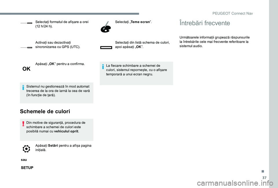 Peugeot 301 2018  Manualul de utilizare (in Romanian) 37
Apăsați „OK” pentru a confirma.
Sistemul nu gestionează în mod automat 
trecerea de la ora de iarnă la cea de vară 
(în funcție de țară).
Schemele de culori
Din motive de siguranță,
