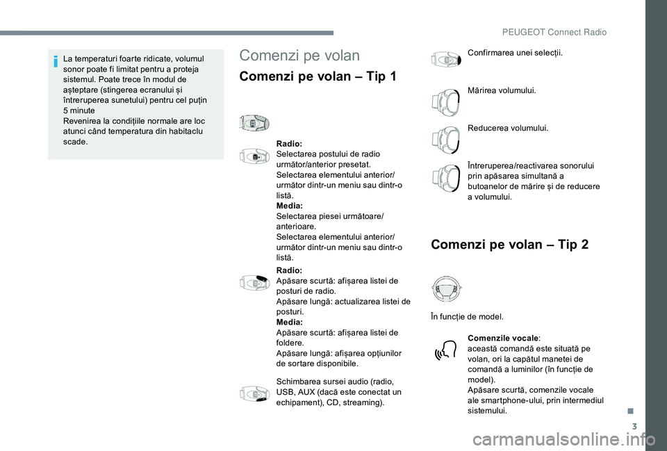 Peugeot 301 2018  Manualul de utilizare (in Romanian) 3
La temperaturi foarte ridicate, volumul 
sonor poate fi limitat pentru a proteja 
sistemul. Poate trece în modul de 
așteptare (stingerea ecranului și 
întreruperea sunetului) pentru cel puțin 