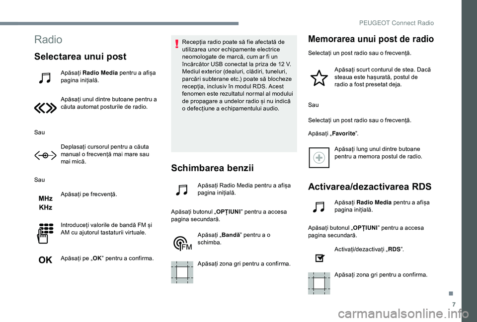Peugeot 301 2018  Manualul de utilizare (in Romanian) 7
Radio
Selectarea unui post
Apăsați Radio Media  pentru a afișa 
pagina inițială.
Apăsați unul dintre butoane pentru a 
căuta automat posturile de radio.
Sau Deplasați cursorul pentru a cău