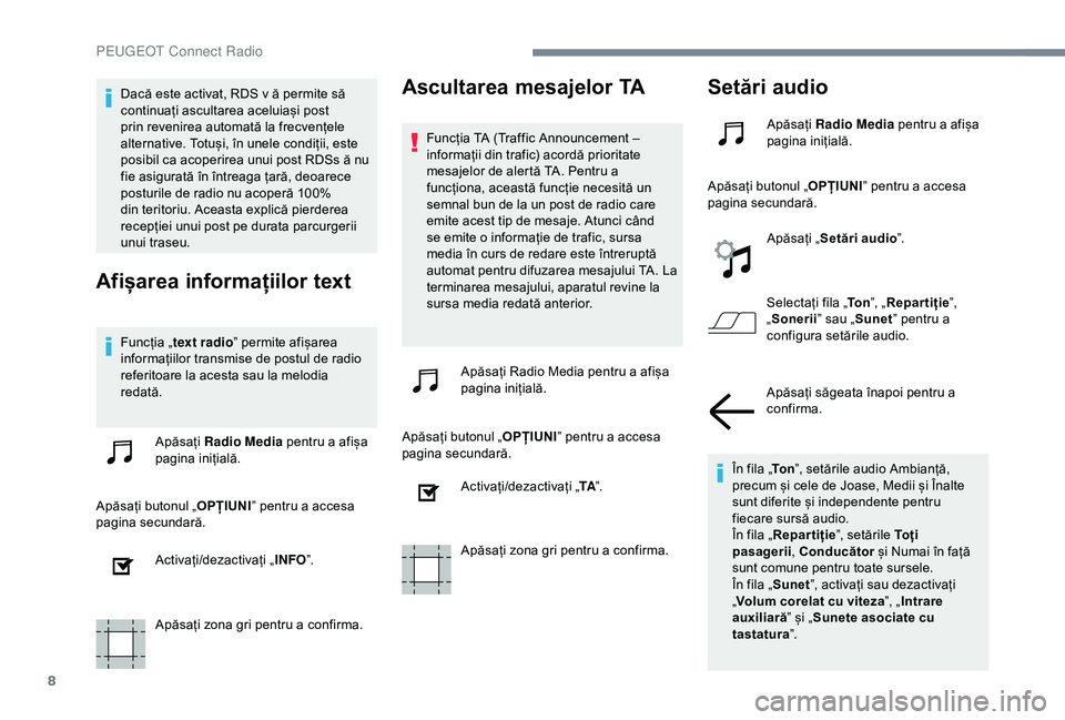 Peugeot 301 2018  Manualul de utilizare (in Romanian) 8
Dacă este activat, RDS v ă permite să 
continuați ascultarea aceluiași post 
prin revenirea automată la frecvențele 
alternative. Totuși, în unele condiții, este 
posibil ca acoperirea unu