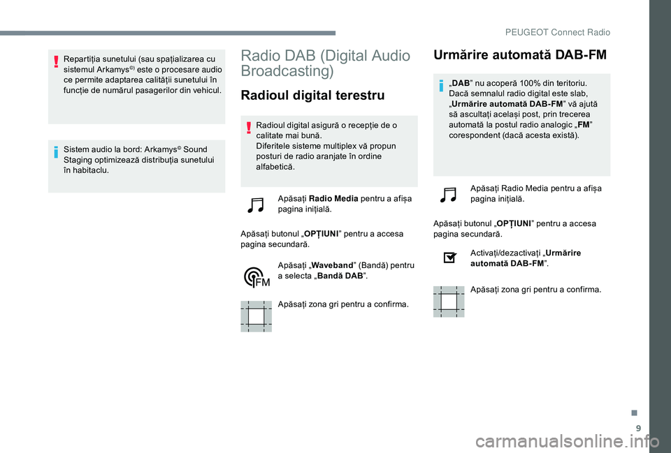 Peugeot 301 2018  Manualul de utilizare (in Romanian) 9
Repartiția sunetului (sau spațializarea cu 
sistemul Arkamys©) este o procesare audio 
ce permite adaptarea calității sunetului în 
funcție de numărul pasagerilor din vehicul.
Sistem audio l