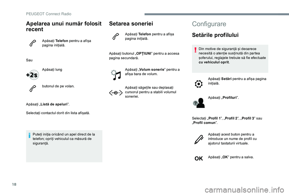 Peugeot 301 2018  Manualul de utilizare (in Romanian) 18
Apelarea unui număr folosit 
recent
Apăsați Telefon pentru a afișa 
pagina inițială.
Sau Apăsați lung
butonul de pe volan.
Apăsați „ Listă de apeluri ”.
Selectați contactul dorit di