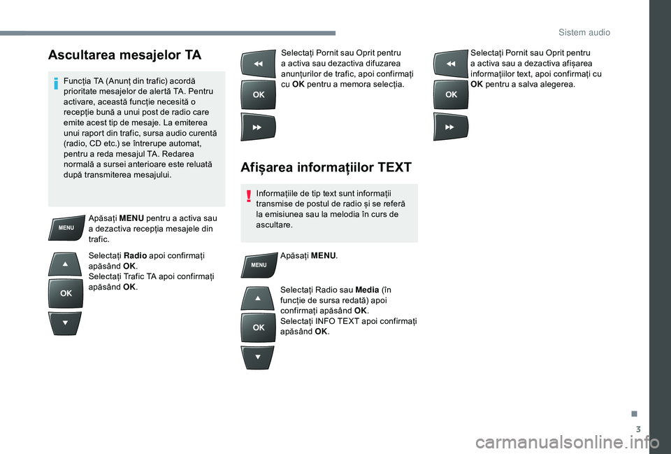 Peugeot 301 2018  Manualul de utilizare (in Romanian) 3
Ascultarea mesajelor TA
Funcția TA (Anunț din trafic) acordă 
prioritate mesajelor de alertă TA. Pentru 
activare, această funcție necesită o 
recepție bună a unui post de radio care 
emite