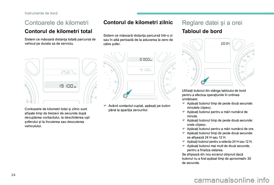 Peugeot 301 2018  Manualul de utilizare (in Romanian) 24
Contoarele de kilometri
Contorul de kilometri total
Sistem ce măsoară distanța totală parcursă de 
vehicul pe durata sa de ser viciu.
Contorul de kilometri zilnic
Sistem ce măsoară distanța