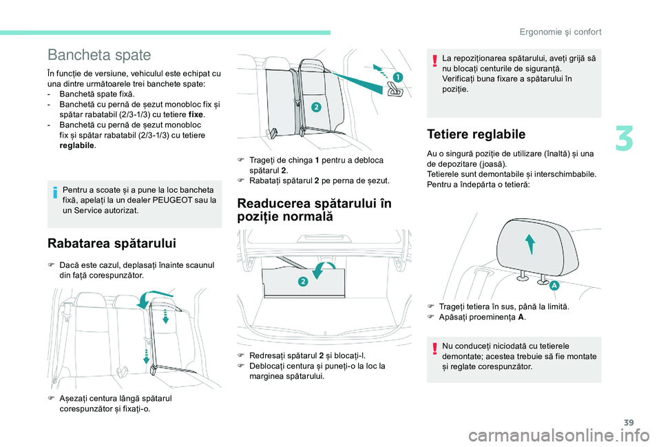 Peugeot 301 2018  Manualul de utilizare (in Romanian) 39
Bancheta spate
În funcție de versiune, vehiculul este echipat cu 
una dintre următoarele trei banchete spate:
- 
B
 anchetă spate fixă.
-
 
B
 anchetă cu pernă de șezut monobloc fix și 
sp