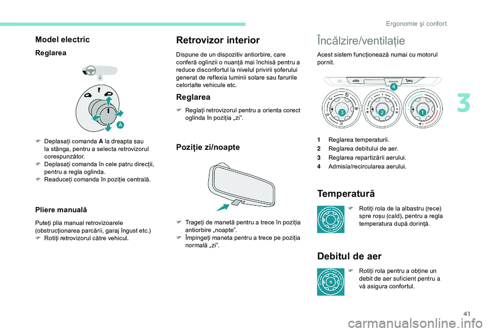 Peugeot 301 2018  Manualul de utilizare (in Romanian) 41
Model electric
Reglarea
F Deplasați comanda A la dreapta sau la stânga, pentru a selecta retrovizorul 
corespunzător.
F
 
D
 eplasați comanda în cele patru direcții, 
pentru a regla oglinda.
