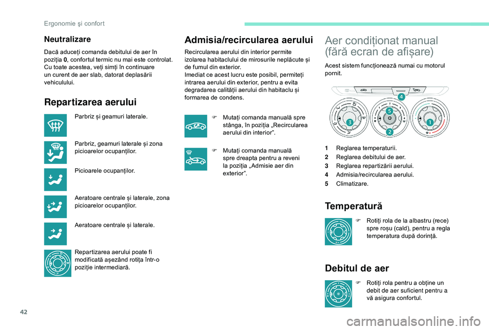 Peugeot 301 2018  Manualul de utilizare (in Romanian) 42
Neutralizare
Dacă aduceți comanda debitului de aer în 
poziția 0, confortul termic nu mai este controlat.
Cu toate acestea, veți simți în continuare 
un curent de aer slab, datorat deplasăr
