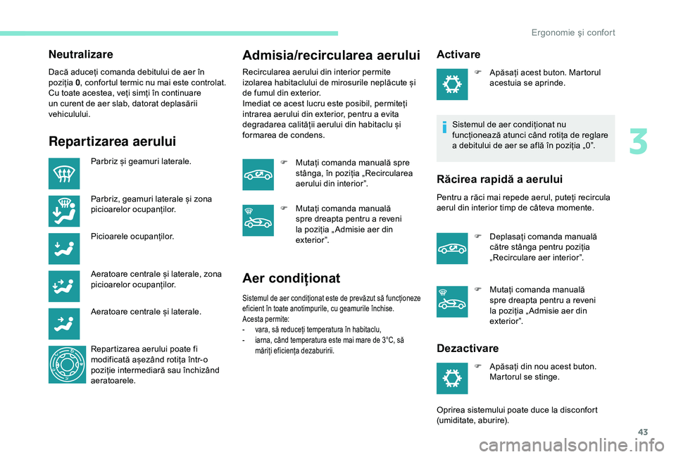 Peugeot 301 2018  Manualul de utilizare (in Romanian) 43
Neutralizare
Dacă aduceți comanda debitului de aer în 
poziția 0, confortul termic nu mai este controlat.
Cu toate acestea, veți simți în continuare 
un curent de aer slab, datorat deplasăr
