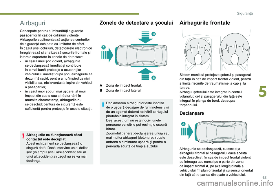 Peugeot 301 2018  Manualul de utilizare (in Romanian) 65
Airbaguri
Concepute pentru a îmbunătăți siguranța 
pasagerilor în caz de coliziuni violente. 
Airbagurile suplimentează acțiunea centurilor 
de siguranță echipate cu limitator de efort.
