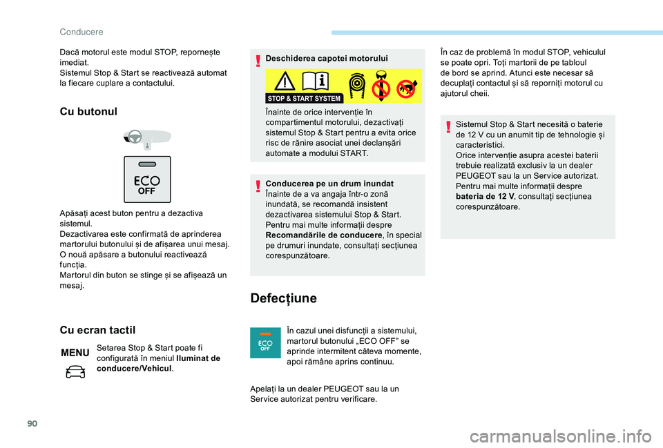 Peugeot 301 2018  Manualul de utilizare (in Romanian) 90
Dacă motorul este modul STOP, repornește 
imediat.
Sistemul Stop & Start se reactivează automat 
la fiecare cuplare a contactului.
Cu butonul
Apăsați acest buton pentru a dezactiva 
sistemul.

