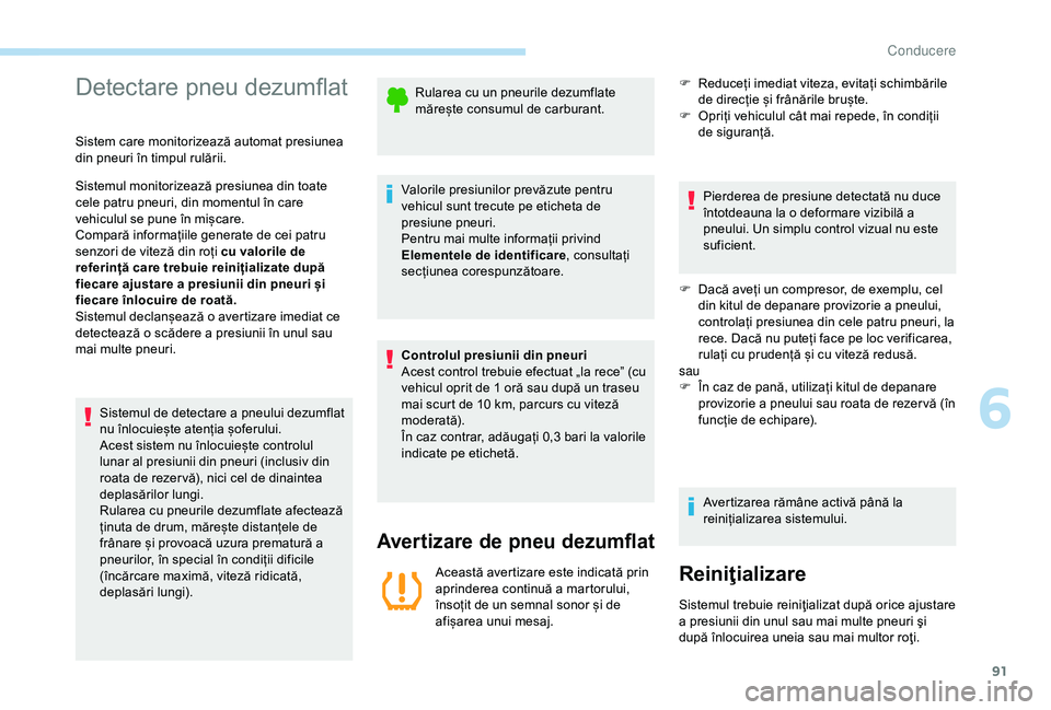 Peugeot 301 2018  Manualul de utilizare (in Romanian) 91
Detectare pneu dezumflat
Sistem care monitorizează automat presiunea 
din pneuri în timpul rulării.
Sistemul monitorizează presiunea din toate 
cele patru pneuri, din momentul în care 
vehicul