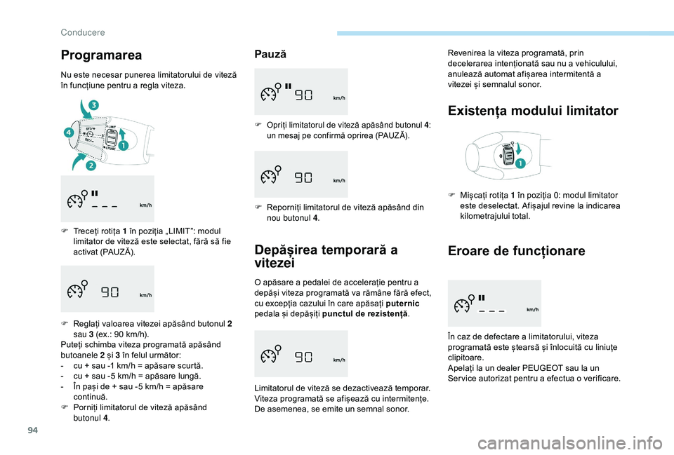 Peugeot 301 2018  Manualul de utilizare (in Romanian) 94
Programarea
Nu este necesar punerea limitatorului de viteză 
în funcțiune pentru a regla viteza.
F 
T
 receți rotița 1 în poziția „LIMIT”: modul 
limitator de viteză este selectat, făr