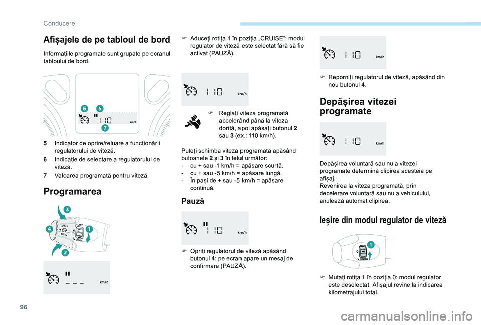 Peugeot 301 2018  Manualul de utilizare (in Romanian) 96
5Indicator de oprire/reluare a funcționării 
regulatorului de viteză.
6 Indicație de selectare a regulatorului de 
viteză.
7 Valoarea programată pentru viteză.
Programarea
F Aduceți rotița