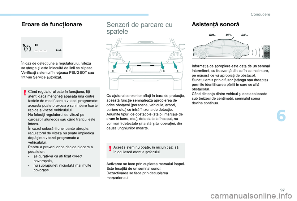 Peugeot 301 2018  Manualul de utilizare (in Romanian) 97
Eroare de funcționare
În caz de defecțiune a regulatorului, viteza 
se șterge și este înlocuită de linii ce clipesc. 
Verificați sistemul în rețeaua PEUGEOT sau 
într-un Ser vice autoriz