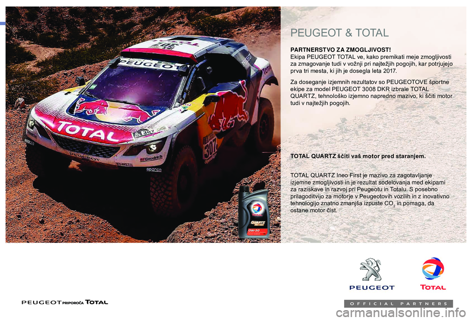 Peugeot 301 2018  Priročnik za lastnika (in Slovenian) Za doseganje izjemnih rezultatov so PEUGEOTOVE športne 
ekipe za model PEUGEOT 3008 DKR izbrale TOTAL 
QUARTZ, tehnološko izjemno napredno mazivo, ki ščiti motor 
tudi v najtežjih pogojih.
TOTAL 