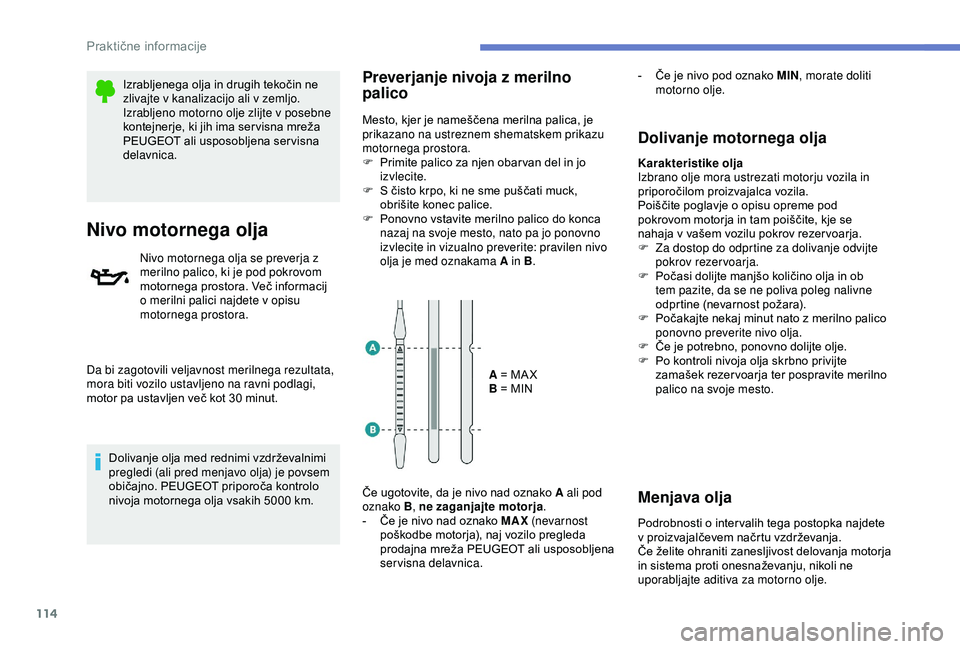 Peugeot 301 2018  Priročnik za lastnika (in Slovenian) 114
Izrabljenega olja in drugih tekočin ne 
zlivajte v kanalizacijo ali v zemljo.
Izrabljeno motorno olje zlijte v posebne 
kontejnerje, ki jih ima ser visna mreža 
PEUGEOT ali usposobljena ser visn