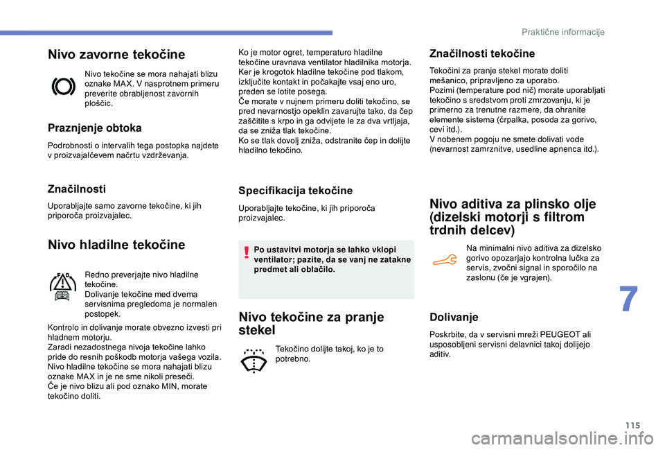 Peugeot 301 2018  Priročnik za lastnika (in Slovenian) 115
Nivo zavorne tekočine
Nivo tekočine se mora nahajati blizu 
oznake MA X. V nasprotnem primeru 
preverite obrabljenost zavornih 
ploščic.
Praznjenje obtoka
Podrobnosti o inter valih tega postop