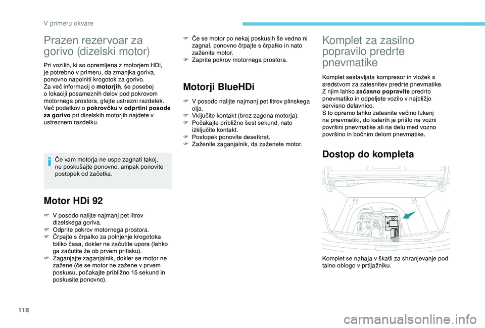 Peugeot 301 2018  Priročnik za lastnika (in Slovenian) 118
Prazen rezervoar za 
gorivo (dizelski motor)
Pri vozilih, ki so opremljena z motorjem HDi, 
je potrebno v primeru, da zmanjka goriva, 
ponovno napolniti krogotok za gorivo.
Za več informacij o mo