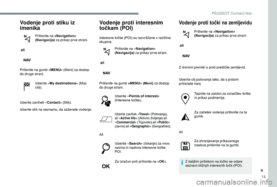 Peugeot 301 2018  Priročnik za lastnika (in Slovenian) 13
Vodenje proti stiku iz 
imenika
 ali Pritisnite na 
»Navigation« 
(Navigacija)  za prikaz pr ve strani.
Pritisnite na gumb »MENU « (Meni) za dostop 
do druge strani.
Izberite »My destinations 