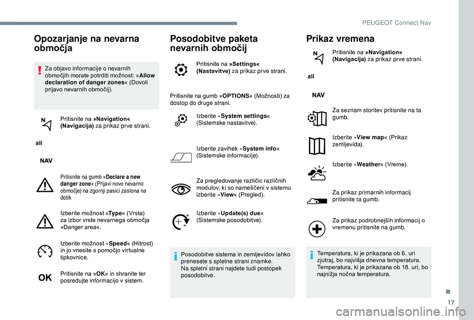 Peugeot 301 2018  Priročnik za lastnika (in Slovenian) 17
Za objavo informacije o nevarnih 
območjih morate potrditi možnost: »Allow 
declaration of danger zones « (Dovoli 
prijavo nevarnih območij).
 ali  Pritisnite na 
»Navigation« 
(Navigacija) 