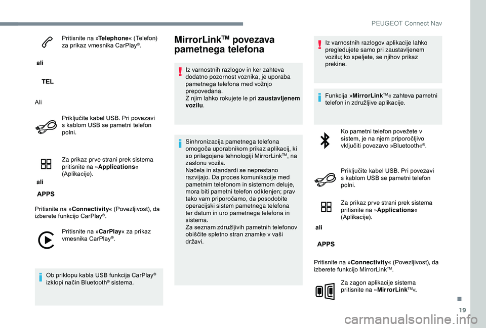 Peugeot 301 2018  Priročnik za lastnika (in Slovenian) 19
 ali Pritisnite na »
Telephone« (Telefon) 
za prikaz vmesnika CarPlay
®.
Ali Priključite kabel USB. Pri povezavi 
s kablom USB se pametni telefon 
polni.
 ali  Za prikaz pr ve strani prek siste