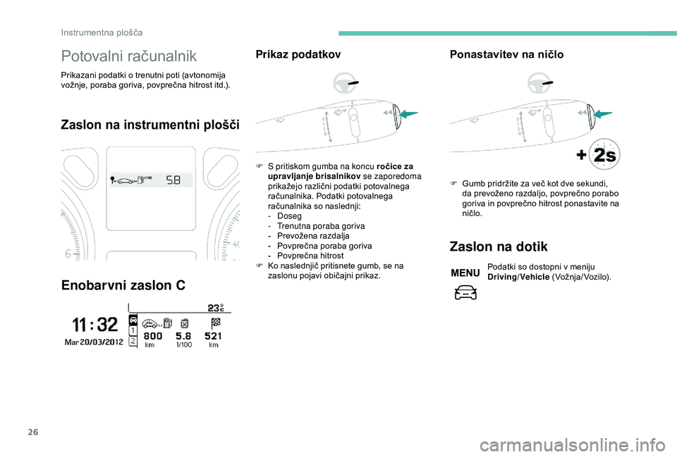 Peugeot 301 2018  Priročnik za lastnika (in Slovenian) 26
Potovalni računalnik
Prikazani podatki o trenutni poti (avtonomija 
vožnje, poraba goriva, povprečna hitrost itd.).
Zaslon na instrumentni plošči
Enobarvni zaslon C
Prikaz podatkov
F S pritisk
