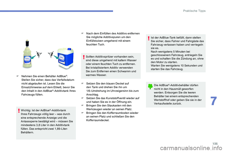 Peugeot 301 2017 Betriebsanleitung (in German) 135
F Nehmen Sie einen Behälter AdBlue®.
Stellen Sie sicher, dass das Ver fallsdatum
nicht abgelaufen ist. Lesen Sie die
Einsatzhinweise auf dem Etikett, bevor Sie
den Inhalt in den AdBlue
®-Ad Peugeot 301 2017 Betriebsanleitung (in German) 135
F Nehmen Sie einen Behälter AdBlue®.
Stellen Sie sicher, dass das Ver fallsdatum
nicht abgelaufen ist. Lesen Sie die
Einsatzhinweise auf dem Etikett, bevor Sie
den Inhalt in den AdBlue
®-Ad