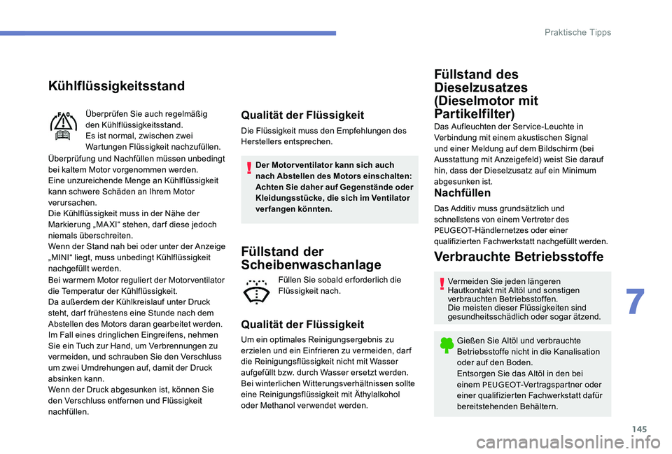 Peugeot 301 2017 Betriebsanleitung (in German) 145
Kühlflüssigkeitsstand
Überprüfung und Nachfüllen müssen unbedingt
bei kaltem Motor vorgenommen werden.
Eine unzureichende Menge an Kühlflüssigkeit
kann schwere Schäden an Ihrem Motor
v Peugeot 301 2017 Betriebsanleitung (in German) 145
Kühlflüssigkeitsstand
Überprüfung und Nachfüllen müssen unbedingt
bei kaltem Motor vorgenommen werden.
Eine unzureichende Menge an Kühlflüssigkeit
kann schwere Schäden an Ihrem Motor
v