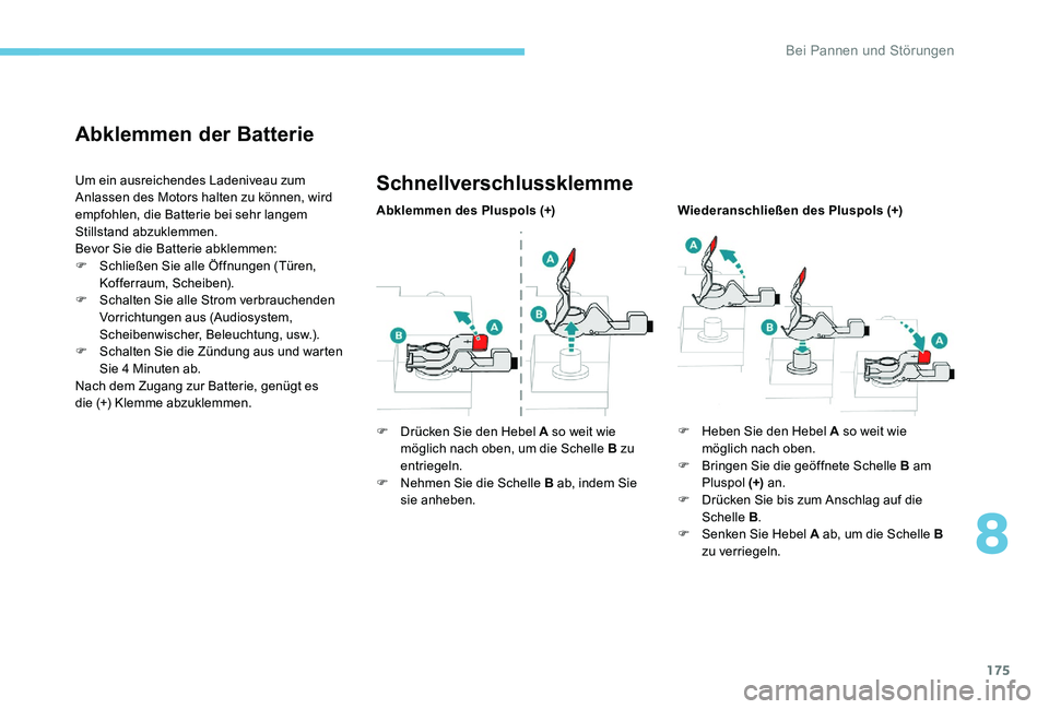 Peugeot 301 2017  Betriebsanleitung (in German) 175
Abklemmen der Batterie
Um ein ausreichendes Ladeniveau zum 
Anlassen des Motors halten zu können, wird 
empfohlen, die Batterie bei sehr langem 
Stillstand abzuklemmen.
Bevor Sie die Batterie abk