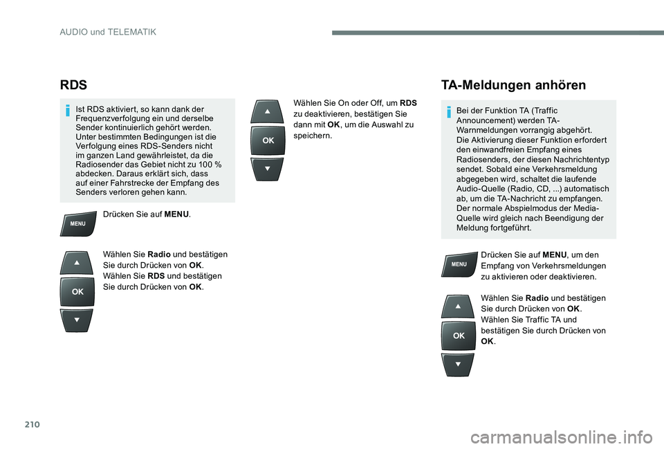 Peugeot 301 2017  Betriebsanleitung (in German) 210
RDS
Ist RDS aktiviert, so kann dank der 
Frequenzverfolgung ein und derselbe 
Sender kontinuierlich gehört werden. 
Unter bestimmten Bedingungen ist die 
Verfolgung eines RDS-Senders nicht 
im ga