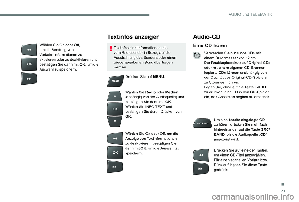 Peugeot 301 2017  Betriebsanleitung (in German) 211
Audio- CD
Eine CD hören
Ver wenden Sie nur runde CDs mit 
einem Durchmesser von 12 cm.
Der Raubkopierschutz auf Original-CDs 
oder mit einem eigenen CD-Brenner 
kopierte CDs können unabhängig v