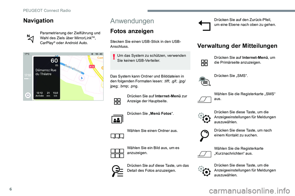 Peugeot 301 2017 Betriebsanleitung (in German) 6
Anwendungen
Fotos anzeigen
Stecken Sie einen USB-Stick in den USB-
Anschluss.Um das System zu schützen, ver wenden
Sie keinen USB-Verteiler.
Das System kann Ordner und Bilddateien in
den folgende Peugeot 301 2017 Betriebsanleitung (in German) 6
Anwendungen
Fotos anzeigen
Stecken Sie einen USB-Stick in den USB-
Anschluss.Um das System zu schützen, ver wenden
Sie keinen USB-Verteiler.
Das System kann Ordner und Bilddateien in
den folgende