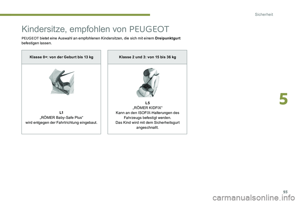 Peugeot 301 2017  Betriebsanleitung (in German) 93
Kindersitze, empfohlen von PEUGEOT
PEUGEOT bietet eine Auswahl an empfohlenen Kindersitzen, die sich mit einem Dreipunktgurt  
befestigen lassen.
Klasse 0+: von der Gebur t bis 13 kg
L1
„RÖMER B