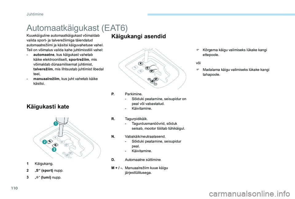 Peugeot 301 2017  Omaniku käsiraamat (in Estonian) 110
Automaatkäigukast (EAT6)
Kuuekäiguline automaatkäigukast võimaldab 
valida sport- ja talverežiimiga täiendatud 
automaatrežiimi ja käsitsi käiguvahetuse vahel.
Teil on võimalus valida ka