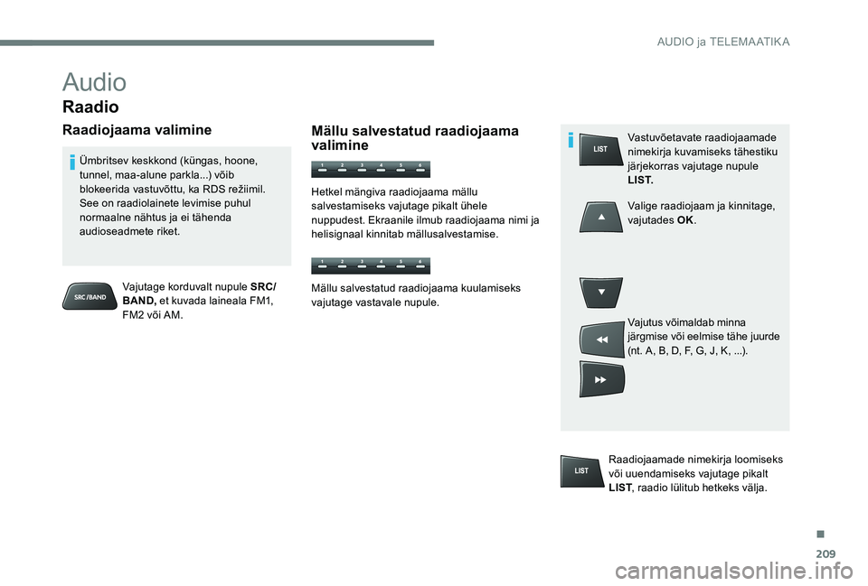 Peugeot 301 2017  Omaniku käsiraamat (in Estonian) 209
Audio
Raadio
Raadiojaama valimine
Vajutage korduvalt nupule SRC/
BAND, et kuvada laineala FM1, 
FM2 või AM.
Ümbritsev keskkond (küngas, hoone, 
tunnel, maa-alune parkla...) võib 
blokeerida va