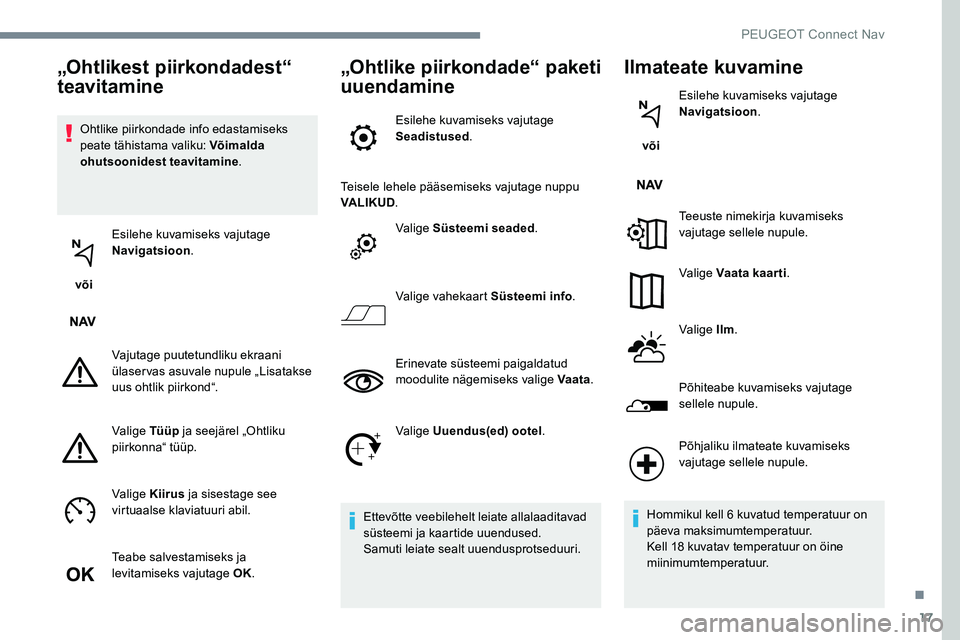 Peugeot 301 2017  Omaniku käsiraamat (in Estonian) 17
Ohtlike piirkondade info edastamiseks 
peate tähistama valiku: Võimalda 
ohutsoonidest teavitamine.
 või  Esilehe kuvamiseks vajutage 
Navigatsioon
.
Vajutage puutetundliku ekraani 
ülaservas a